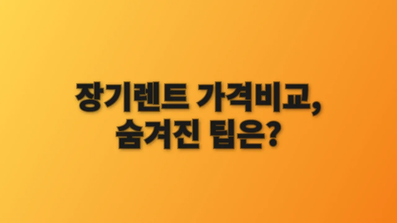 장기렌트 가격비교, 숨겨진 팁은?